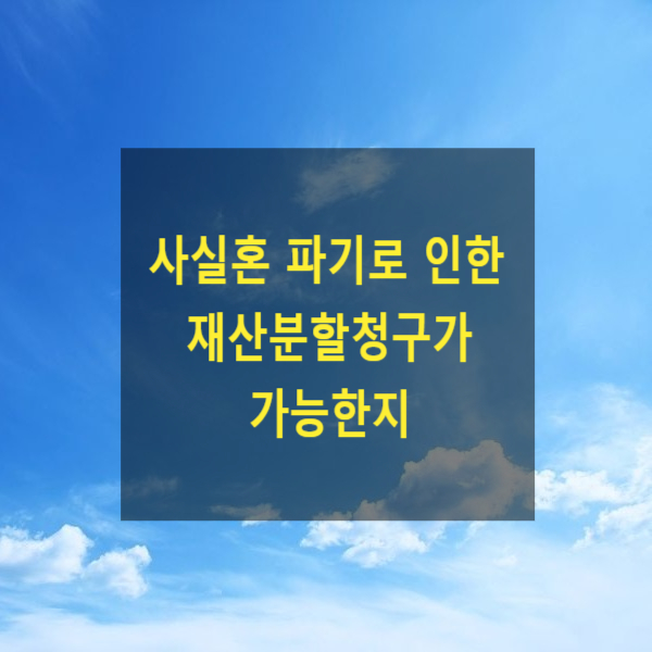  사실혼 관계가 파탄되어 헤어지는 경우 재산분할청구가 가능한지