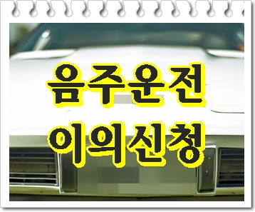  대전 음주운전 구제 이의신청 확실히 알고 난 후에 진행을