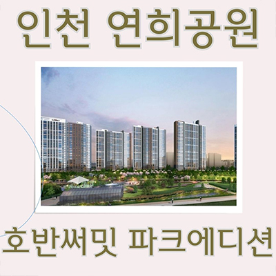  인천 연희공원 호반써밋 파크에디션 미분양아파트 연희동 호반건설 줍줍 청라국제도시 브랜드 잔여세대 분양가