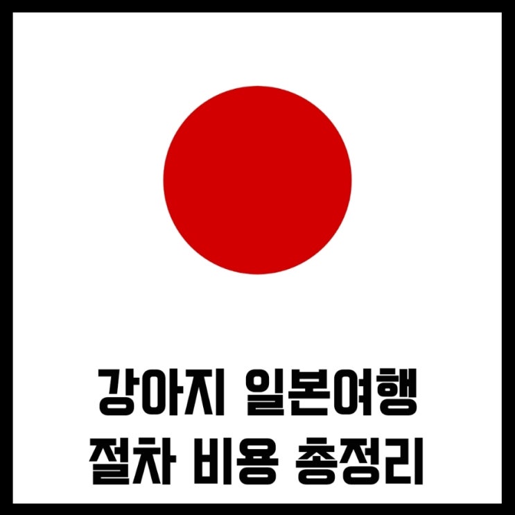  강아지 일본여행 검역 서류 출국 절차 비용 총정리
