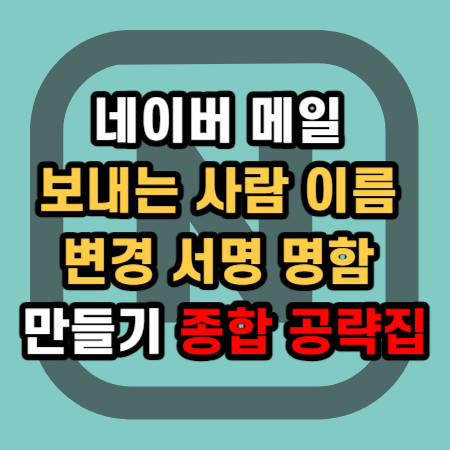  네이버 메일 보내는 사람 이름 변경 서명 명함 만들기 종합 공략집
