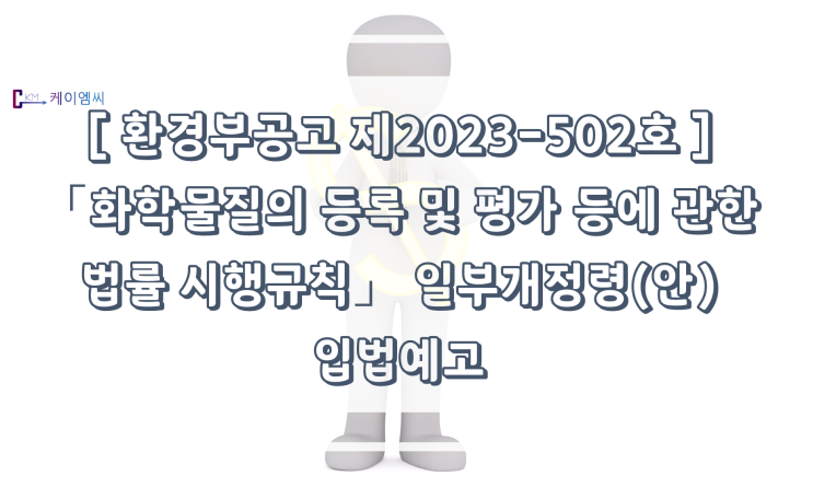  [ 주식회사 케이엠씨 ] [ 환경부공고 제2023-502호 ] 「화학물질의 등록 및 평가 등에 관한 법률 시행규칙」 일부개정령(안) 입법예고
