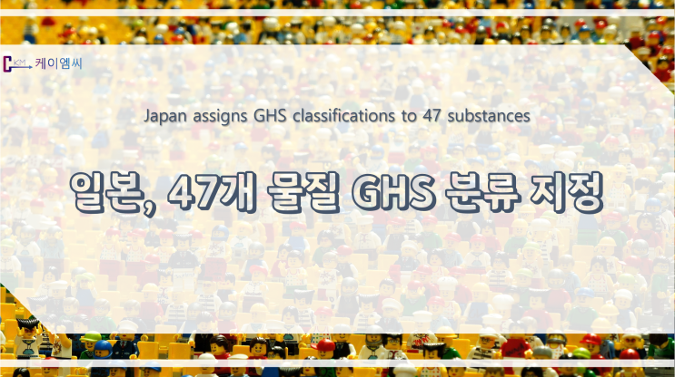  [ 주식회사 케이엠씨 ] 일본, 47개 물질 GHS 분류 지정