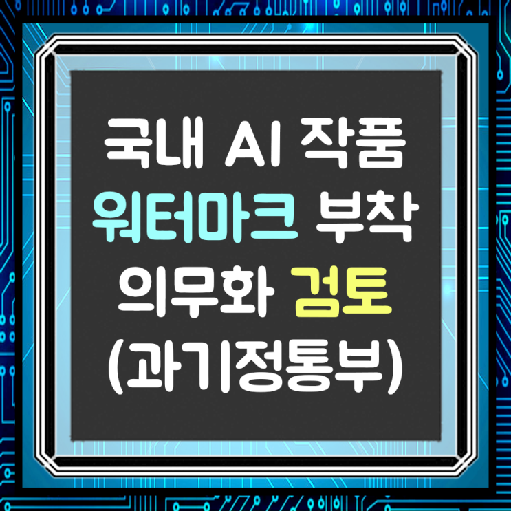  국내 AI 생성물에 워터마크를 부착? (feat.과기정통부)