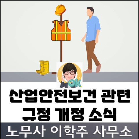 산업안전보건규칙&고시 개정 (고양노무사, 고양시노무사) 산업안전보건규칙&고시 개정 (고양노무사, 고양시노무사)