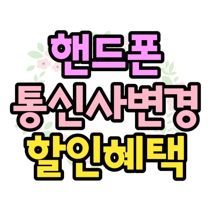 핸드폰 통신사 변경 팁 최대 혜택 놓치지않기