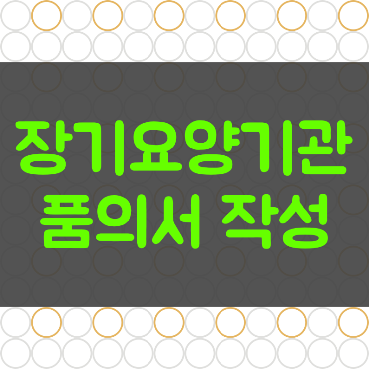  장기요양 품의서 작성 의무일까 요양원, 주야간보호, 방문요양, 방문목욕, 방문간호, 공동생활가정