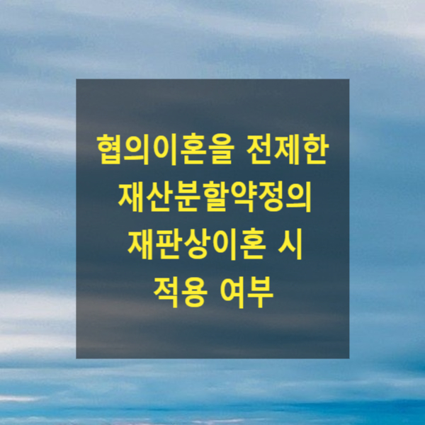  협의이혼을 전제한 당사자 사이의 재산분할약정이 재판상 이혼 시에도 적용되는지