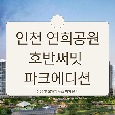  인천 연희공원 호반써밋 파크에디션 대단지 아파트 연희동 숲세권 초품아 호반건설 청라신도시 미분양 줍줍 분양가 모델하우스