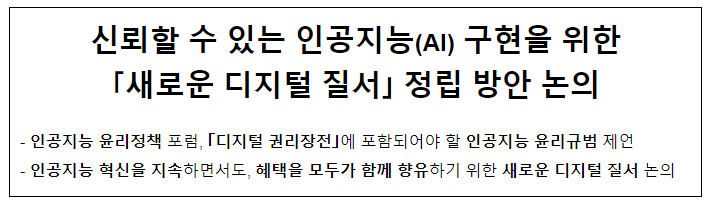 신뢰할 수 있는 인공지능(AI) 구현을 위한 「새로운 디지털 질서」 정립 방안 논의 신뢰할 수 있는 인공지능(AI) 구현을 위한 「새로운 디지털 질서」 정립 방안 논의