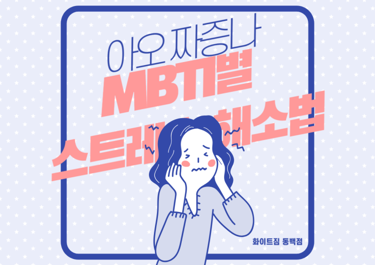  아오 진짜 개열받네 ㅋㅋ 너 뭐 돼? <<화이트짐 동백점>>과 함께 알아보는 MBTI별 스트레스 대처법!