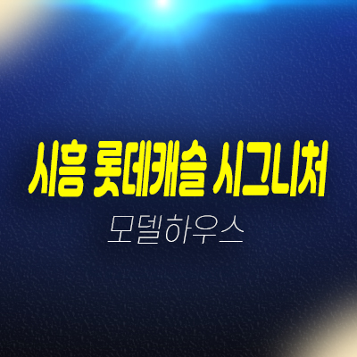 시흥 롯데캐슬 시그니처 1BL,2BL 은행동 대단지 미분양아파트 롯데건설 줍줍 분양가 잔여세대 투자자,실거주 모델하우스 방문예약 시흥 롯데캐슬 시그니처 1BL,2BL 은행동 대단지 미분양아파트 롯데건설 줍줍 분양가 잔여세대 투자자,실거주 모델하우스 방문예약