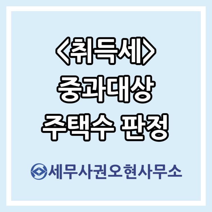  [마포세무사] 취득세 중과대상 주택수 판정
