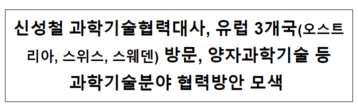 신성철 과학기술협력대사, 유럽 3개국(오스트리아, 스위스, 스웨덴) 방문, 양자과학기술 등 과학기술분야 협력방안 모색