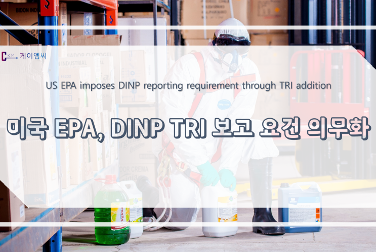 [ 주식회사 케이엠씨 ] 미국 EPA, DINP TRI 보고 요건 의무화