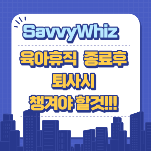  육아휴직 후 퇴사(퇴직)시 준비 : 퇴직금, 연차수당, 실업급여, 육아휴직수당 꼼꼼히 챙기기