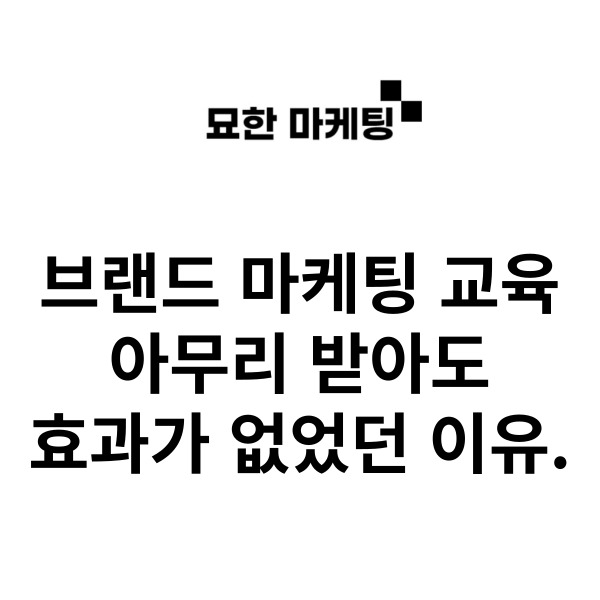 브랜드 마케팅 교육 아무리 받아도 효과가 없었던 이유.