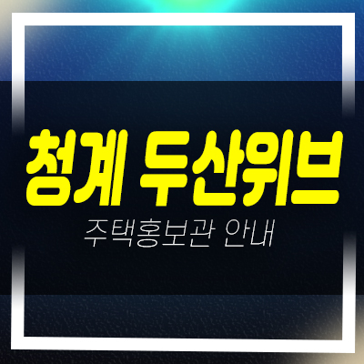  두산위브 더센트럴 청계 황학동 지역주택조합아파트 조합원모집 자격조건 모집가 홍보관 상담문의
