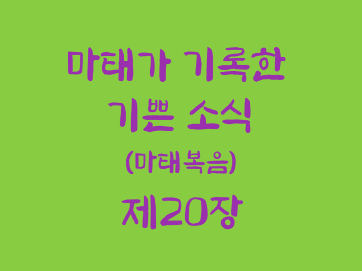 마태가 기록한 기쁜 소식(마태복음) 20장 마태가 기록한 기쁜 소식(마태복음) 20장