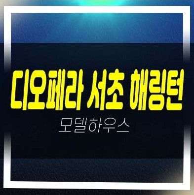  디오페라 서초 해링턴타워 서초동 미분양 오피스텔 갤러리 모델하우스 신축공사 현장위치 안내
