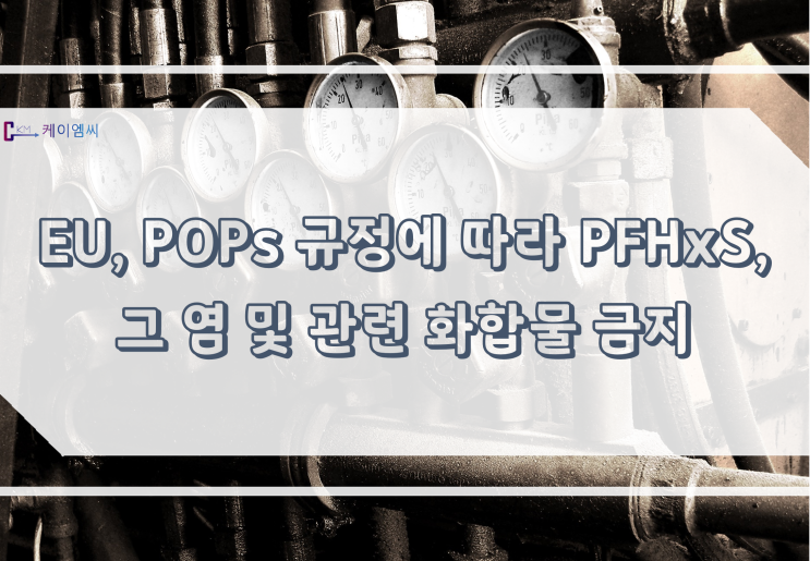  [ 주식회사 케이엠씨 ] EU, POPs 규정에 따라 PFHxS, 그 염 및 관련 화합물 금지