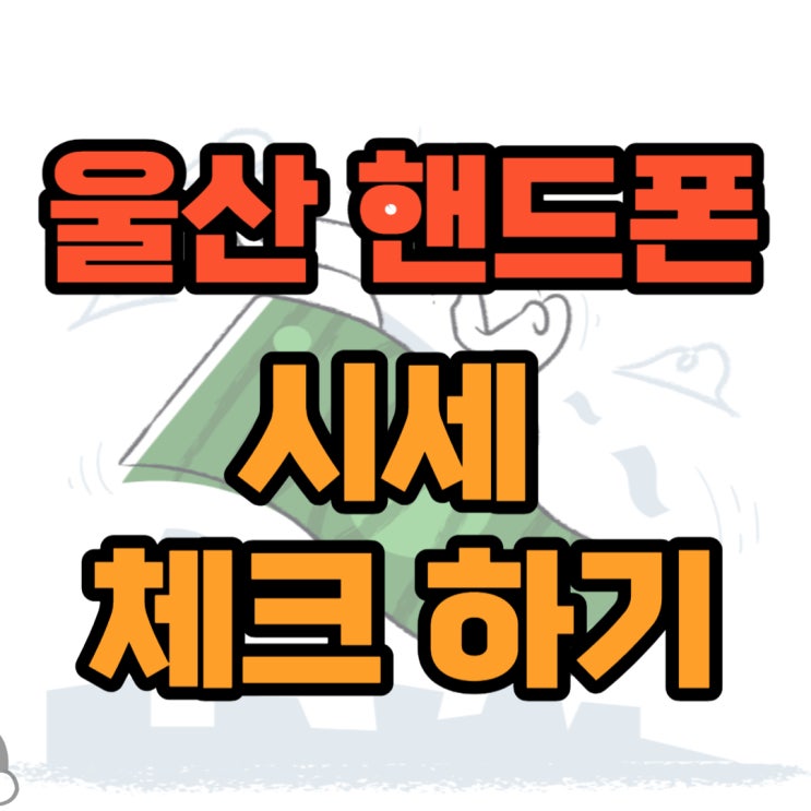 울산 핸드폰 성지 휴대폰 시세 체크하고 싸게 사는법