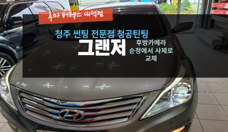  청주자동차후방카메라 그랜저HG 후방카메라 교체 작업  루마버텍스내덕점#주말영업