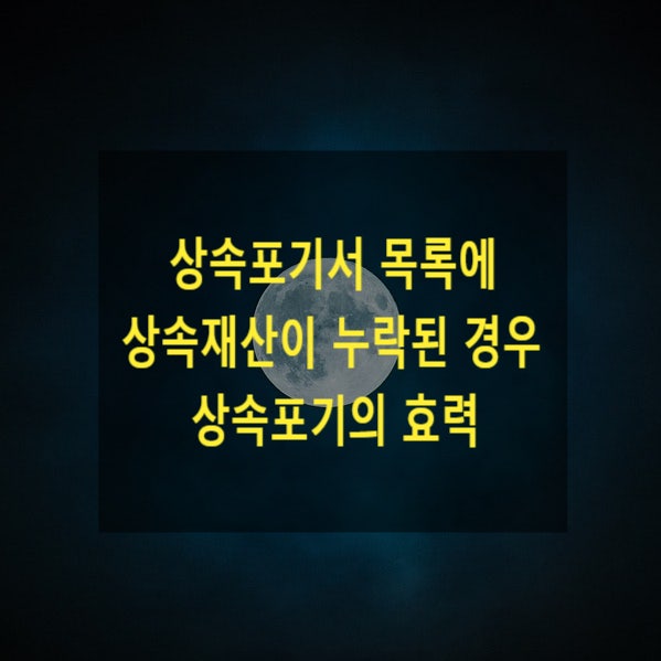  상속포기서 목록에 상속재산이 누락된 경우 상속포기의 효력