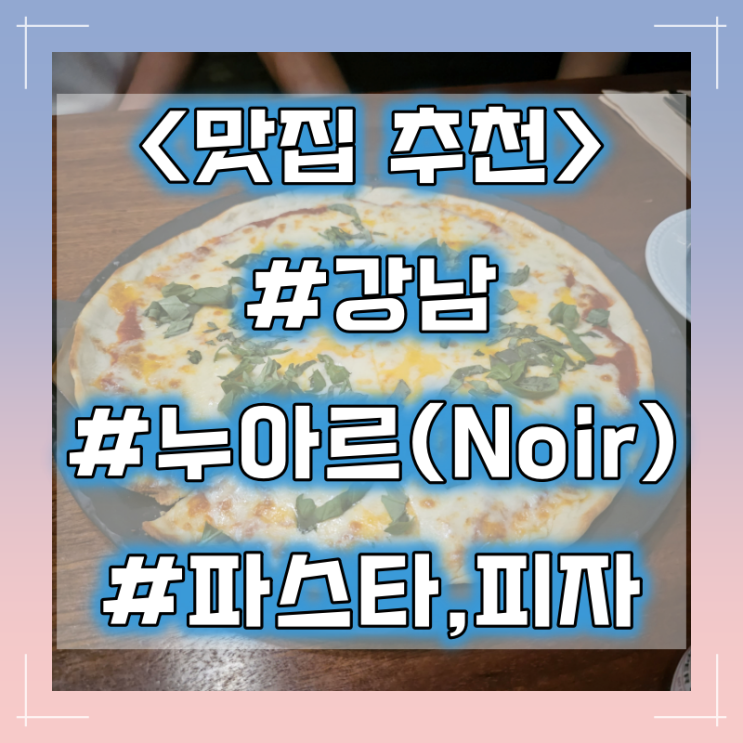 강남 파스타, 피자 맛집 :: 누아르(Noir)