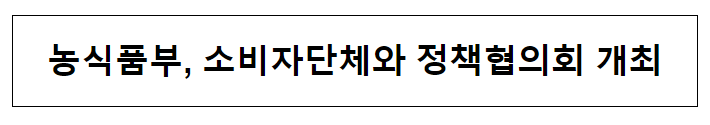 농식품부, 소비자단체와 정책협의회 개최