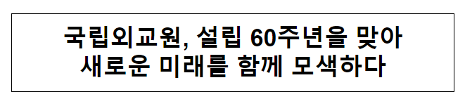 국립외교원, 설립 60주년을 맞아 새로운 미래를 함께 모색하다 국립외교원, 설립 60주년을 맞아 새로운 미래를 함께 모색하다