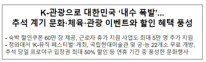 K-관광으로 대한민국 ‘내수 폭발’...추석 계기 문화·체육·관광 이벤트와 할인 혜택 풍성 K-관광으로 대한민국 ‘내수 폭발’...추석 계기 문화·체육·관광 이벤트와 할인 혜택 풍성