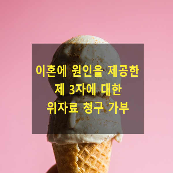  이혼의 원인을 제공한 제3자에게 위자료를 청구 할 수 있는지