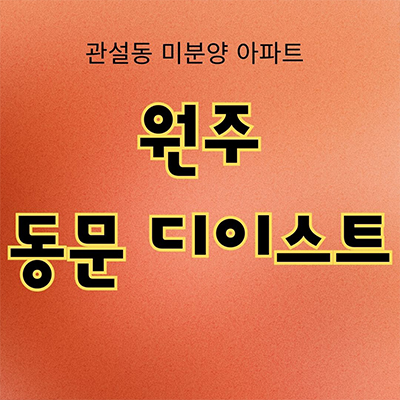  원주 동문 디이스트 신규아파트 관설동 미분양 초혁신도시 동문건설 줍줍 잔여세대 모델하우스 계약금