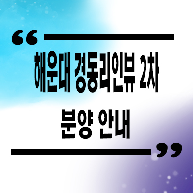  해운대 경동 리인뷰2차 신규아파트 해운대역 역세권 줍줍 잔여세대 분양가격 홍보관