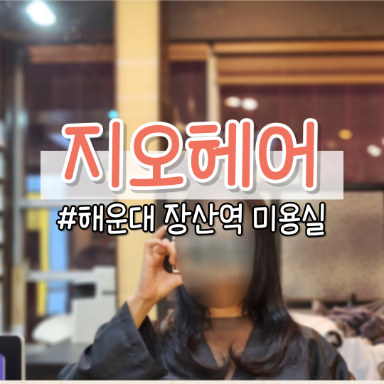  [해운대미용실] 클리닉 잘하는 <지오헤어> (장산역 미용실, 해운대신시가지)