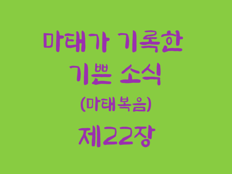 마태가 기록한 기쁜 소식(마태복음) 22장 마태가 기록한 기쁜 소식(마태복음) 22장