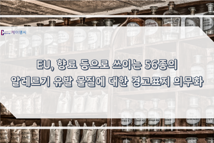  [ 주식회사 케이엠씨 ] EU, 향료 등으로 쓰이는 56종의 알레르기 유발 물질에 대한 경고표지 의무화