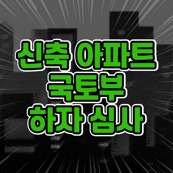  신축 아파트 국토부 하자 심사 신청 및 처리기간