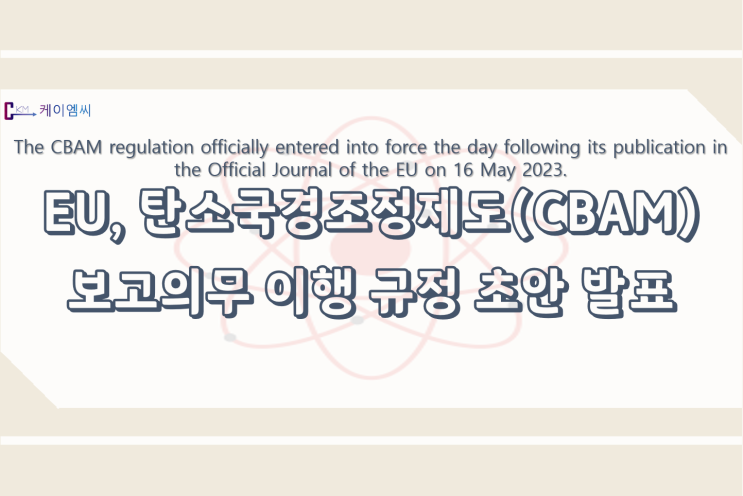  [ 주식회사 케이엠씨 ]EU, 탄소국경조정제도(CBAM)보고의무 이행 규정 초안 발표