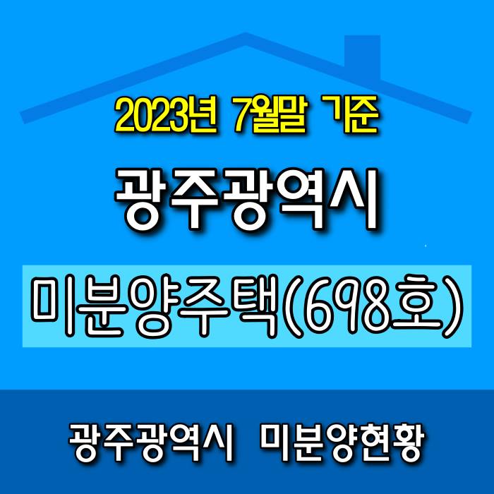  [광주.모두부동산] 2023년 7월 광주광역시 미분양 아파트 698호로 집계되었습니다.