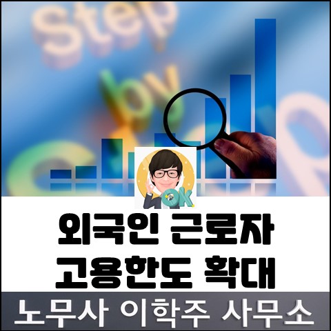 외국인근로자 고용허용 한도 확대 (고양노무사, 일산노무사) 외국인근로자 고용허용 한도 확대 (고양노무사, 일산노무사)
