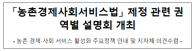 「농촌경제사회서비스법」 제정 관련 권역별 설명회 개최 「농촌경제사회서비스법」 제정 관련 권역별 설명회 개최