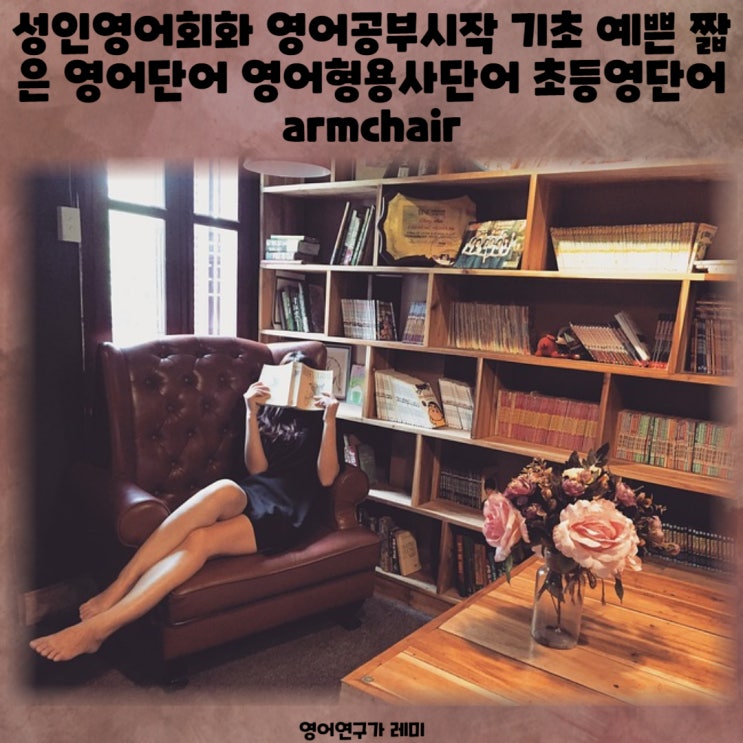 성인영어회화 영어공부시작 기초 예쁜 짧은 영어단어 영어형용사단어 초등영단어 armchair, to부정사용법 동격 영어접속사 that 용법 사역동사