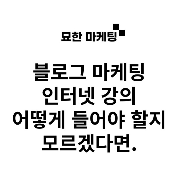  블로그 마케팅 인터넷 강의, 어떻게 들어야 할지 모르겠다면.