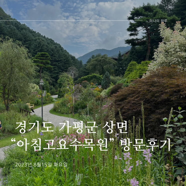  [국내여행] 아름다운 여름풍경과 시원한 계곡이 있는 힐링 플레이스 가평 아침고요수목원 방문후기 (가평군 수목원/가평 가볼만한 곳/여름 당일치기 나들이 추천)