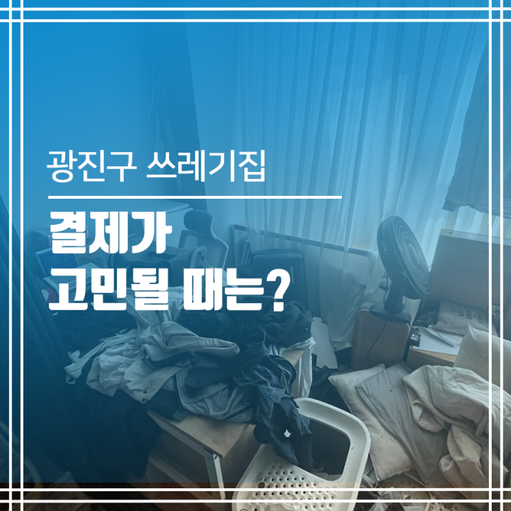  광진구 쓰레기집청소 결제가 고민될 때