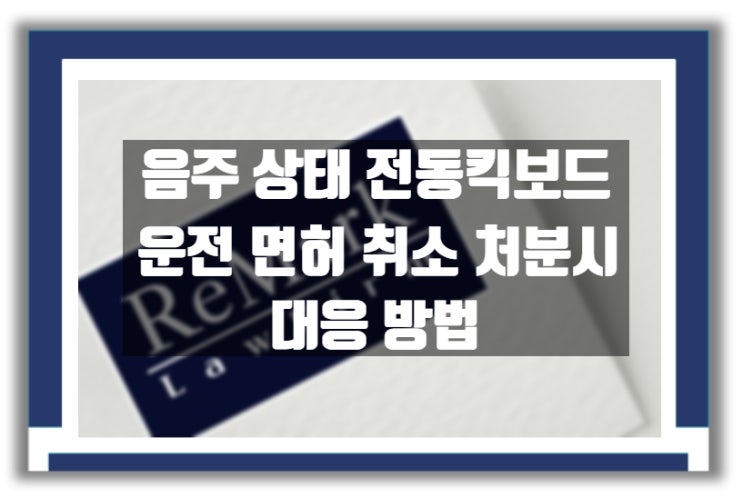  법률상담) 전동 킥보드 음주운전으로 면허 취소시 구제 방법