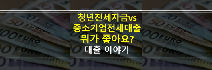  청년전세자금대출 vs 중소기업청년전세대출 조건, 금리, 한도 어떻게 다를까요?