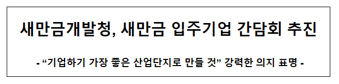 새만금개발청, 새만금 입주기업 간담회 추진 새만금개발청, 새만금 입주기업 간담회 추진